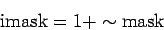 \begin{displaymath}\mathrm{imask} = 1 + \sim \mathrm{mask} \end{displaymath}